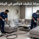 كيف تختار شركة تنظيف مجالس في الرياض كيف تختار شركة تنظيف مجالس في الرياض