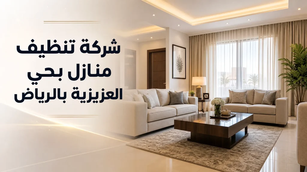 شركة تنظيف منازل حي العزيزية بالرياض