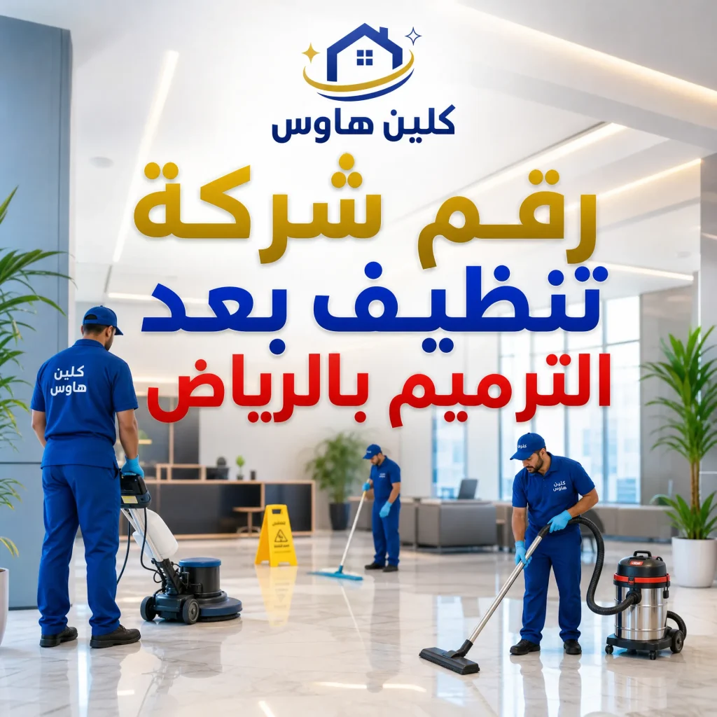 شركة تنظيف بعد الترميم بالرياض 10 رقم شركة تنظيف بعد الترميم بالرياض